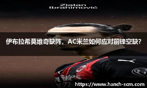 伊布拉希莫维奇缺阵，AC米兰如何应对前锋空缺？