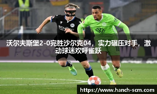 沃尔夫斯堡2-0完胜沙尔克04，实力碾压对手，激动球迷欢呼雀跃