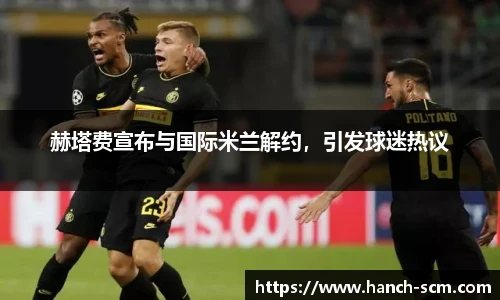 赫塔费宣布与国际米兰解约，引发球迷热议