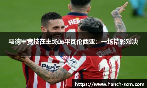 马德里竞技在主场逼平瓦伦西亚：一场精彩对决