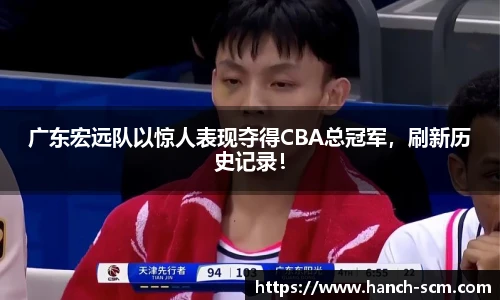 广东宏远队以惊人表现夺得CBA总冠军，刷新历史记录！
