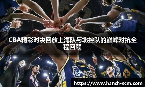 CBA精彩对决回放上海队与北控队的巅峰对抗全程回顾