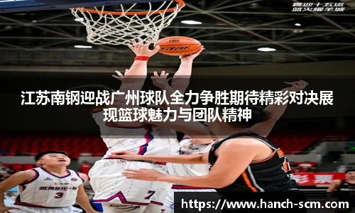 江苏南钢迎战广州球队全力争胜期待精彩对决展现篮球魅力与团队精神