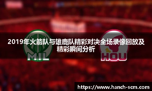 2019年火箭队与雄鹿队精彩对决全场录像回放及精彩瞬间分析