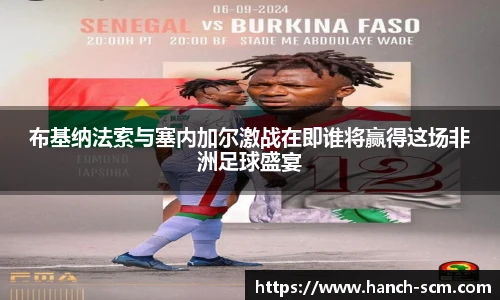 布基纳法索与塞内加尔激战在即谁将赢得这场非洲足球盛宴