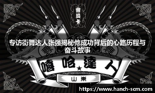 专访街舞达人张强揭秘他成功背后的心路历程与奋斗故事