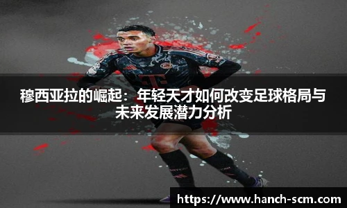 穆西亚拉的崛起：年轻天才如何改变足球格局与未来发展潜力分析